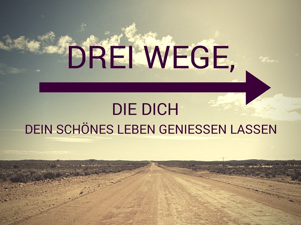 Drei Wege schönes Leben geniessen