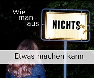 Wie man aus NICHTS etwas machen kann – ein Erfolgsrezept
